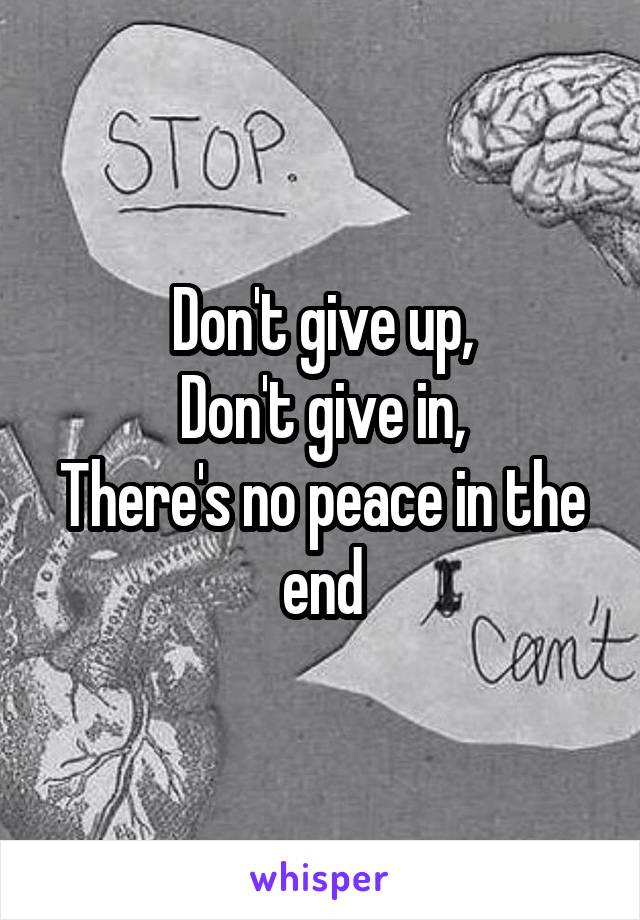 Don't give up,
Don't give in,
There's no peace in the end