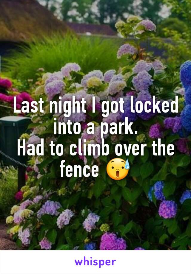 Last night I got locked into a park.
Had to climb over the fence 😰