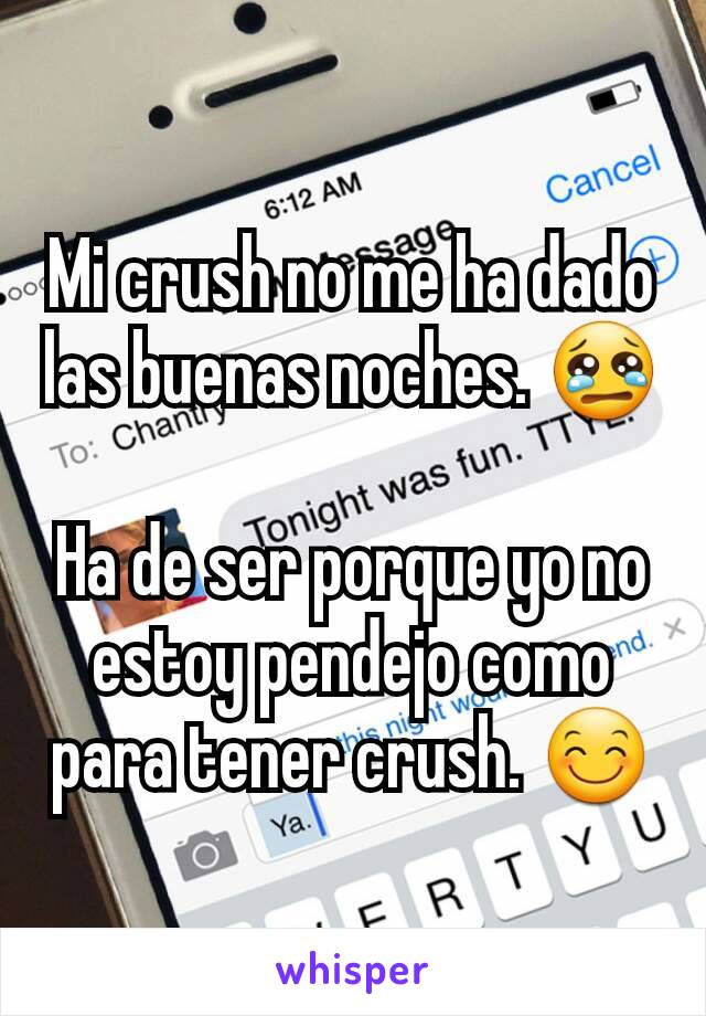 Mi crush no me ha dado las buenas noches. 😢

Ha de ser porque yo no estoy pendejo como para tener crush. 😊