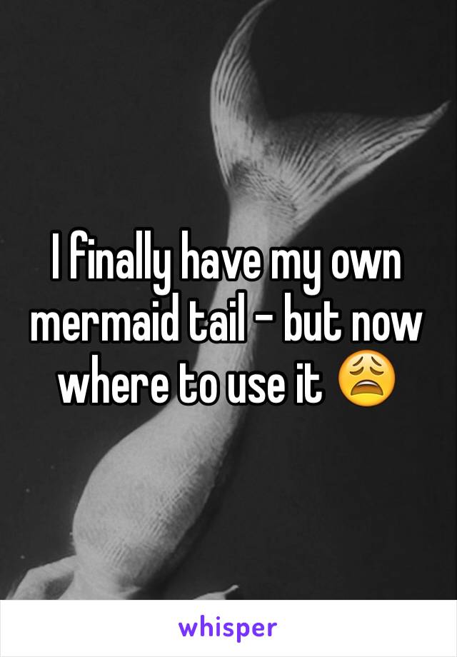 I finally have my own mermaid tail - but now where to use it 😩