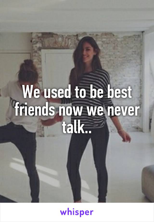 We used to be best friends now we never talk..