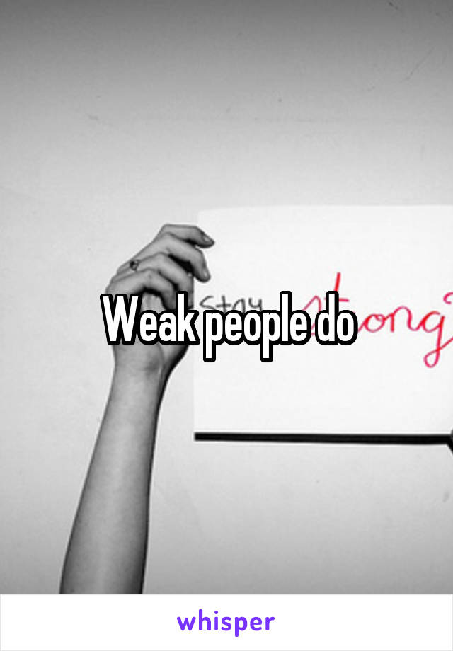 Weak people do