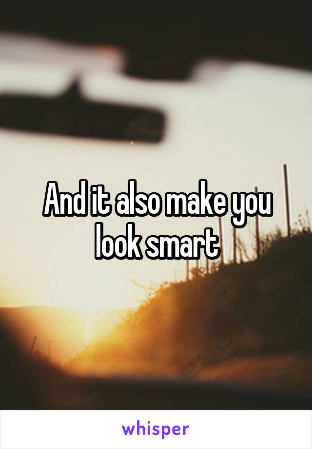 And it also make you look smart