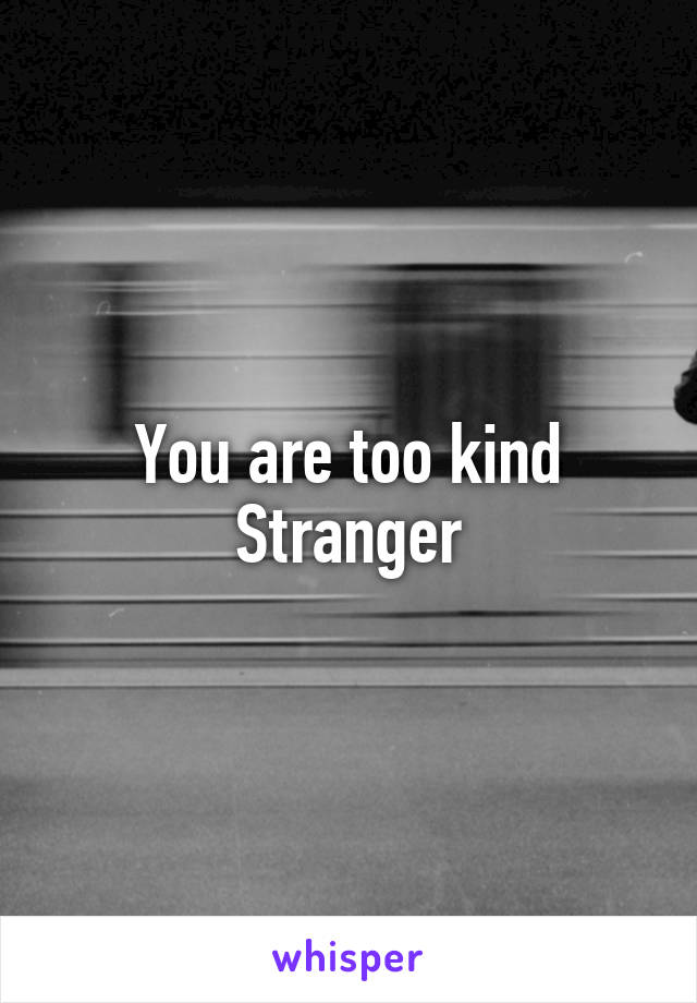 You are too kind
Stranger