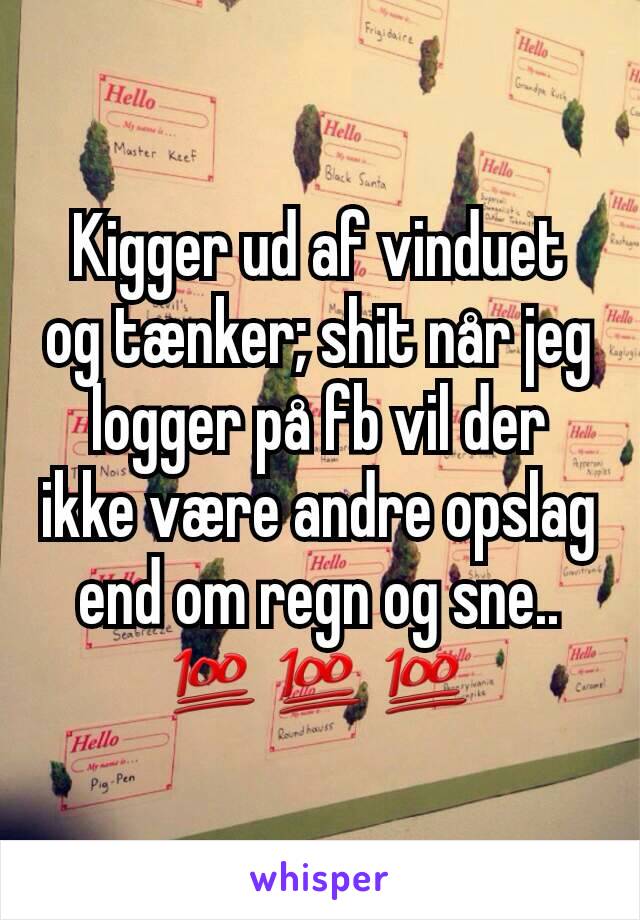 Kigger ud af vinduet og tænker; shit når jeg logger på fb vil der ikke være andre opslag end om regn og sne.. 💯💯💯