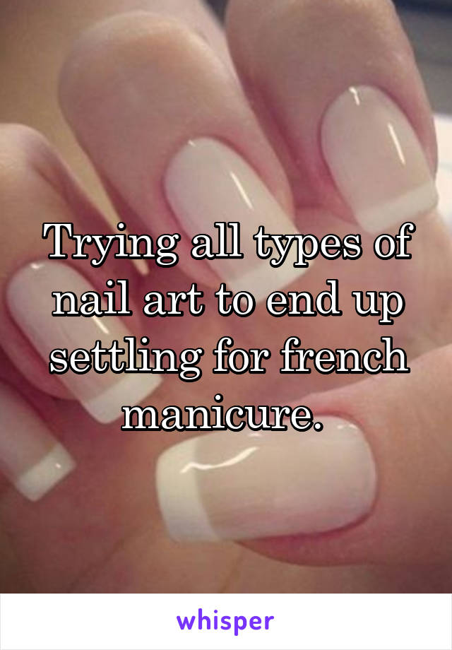 Trying all types of nail art to end up settling for french manicure. 