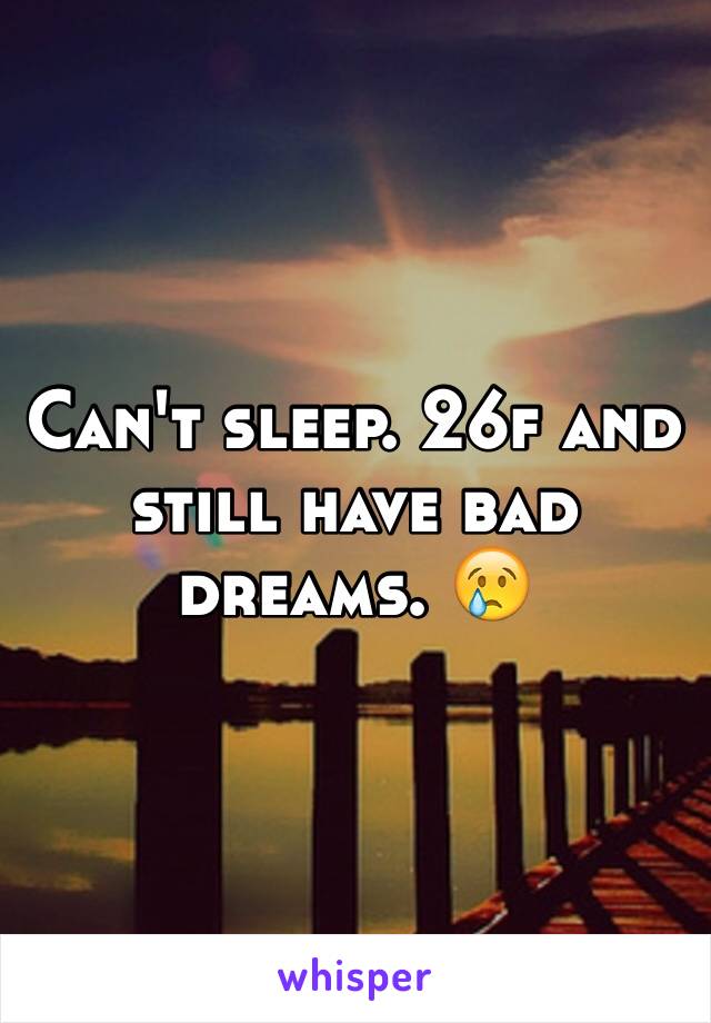 Can't sleep. 26f and still have bad dreams. 😢