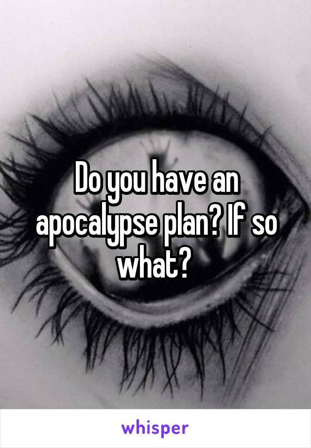 Do you have an apocalypse plan? If so what? 