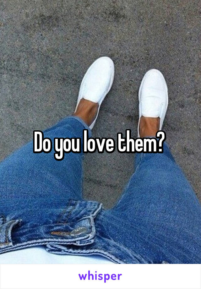 Do you love them? 