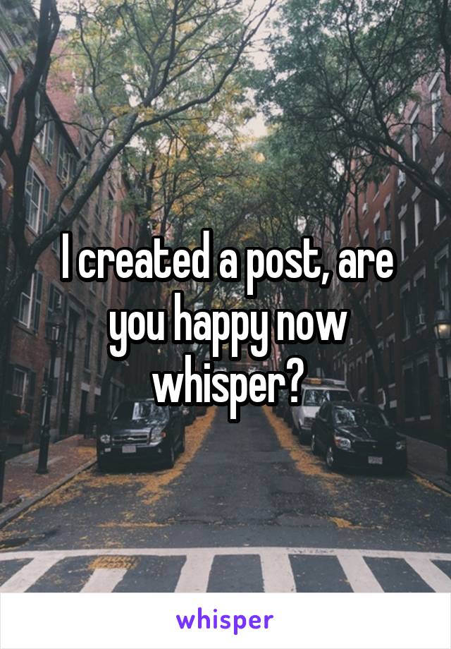 I created a post, are you happy now whisper?