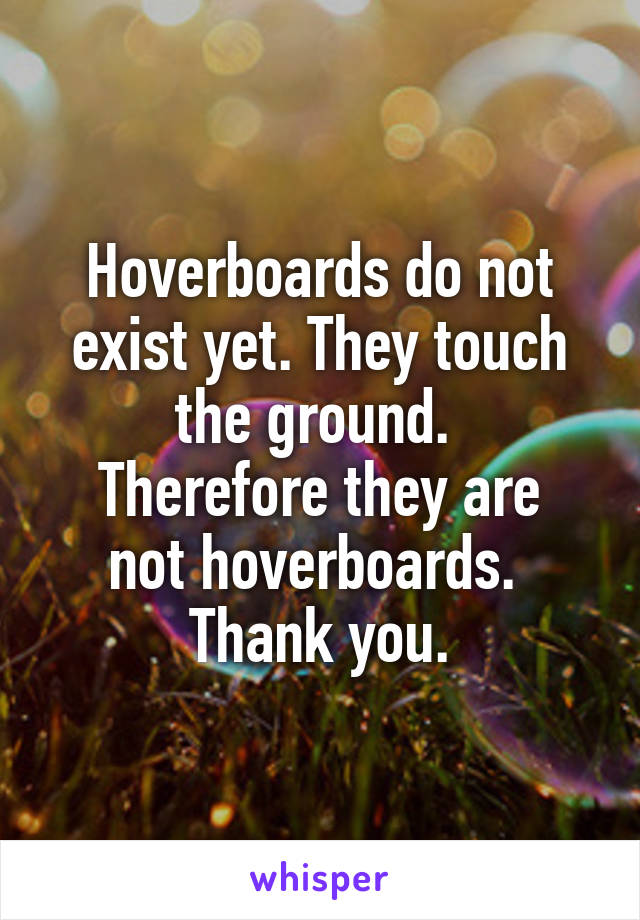 Hoverboards do not exist yet. They touch the ground. 
Therefore they are not hoverboards. 
Thank you.
