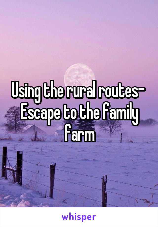 Using the rural routes- 
Escape to the family farm