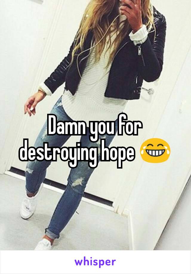 Damn you for destroying hope 😂