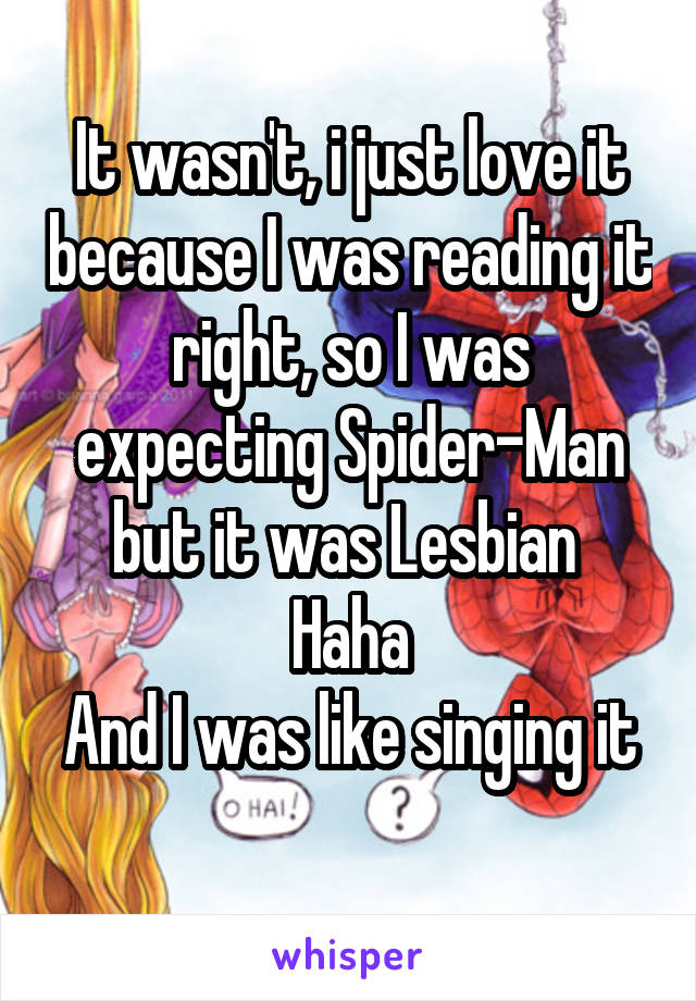 It wasn't, i just love it because I was reading it right, so I was expecting Spider-Man but it was Lesbian 
Haha
And I was like singing it 