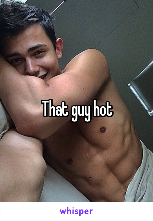That guy hot