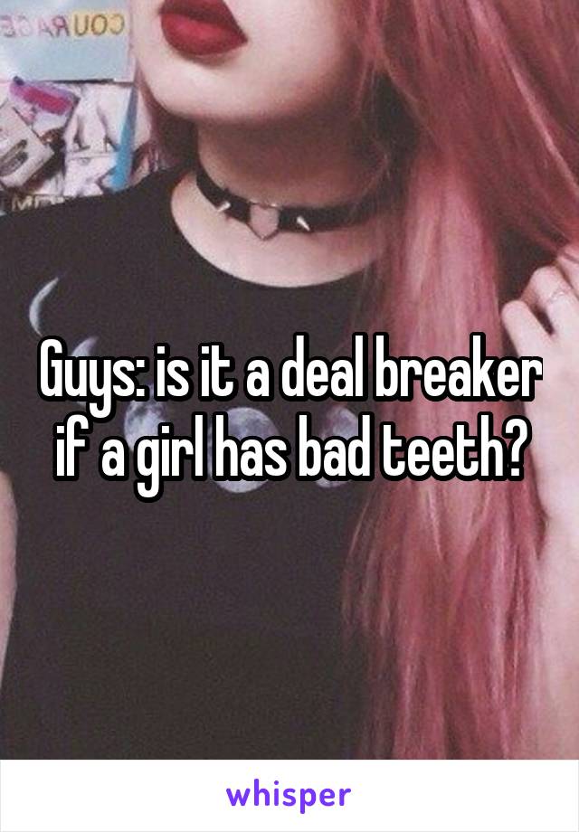 Guys: is it a deal breaker if a girl has bad teeth?