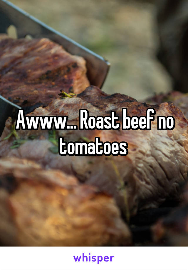 Awww... Roast beef no tomatoes 