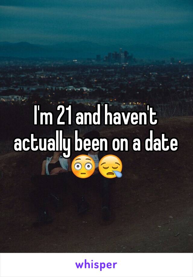 I'm 21 and haven't actually been on a date 😳😪