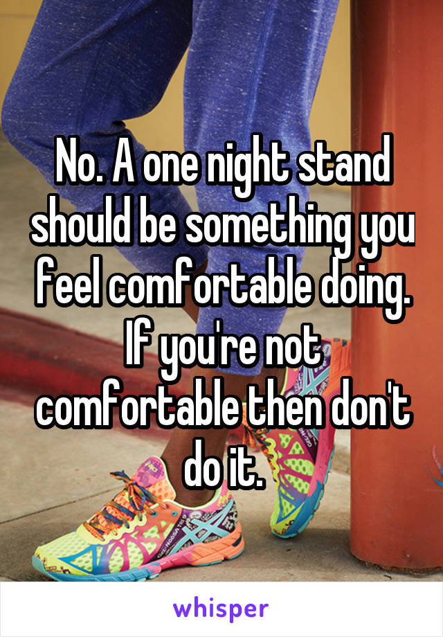 No. A one night stand should be something you feel comfortable doing. If you're not comfortable then don't do it.