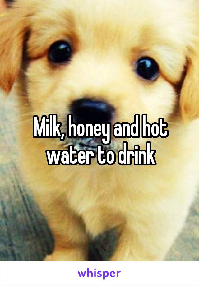 Milk, honey and hot water to drink