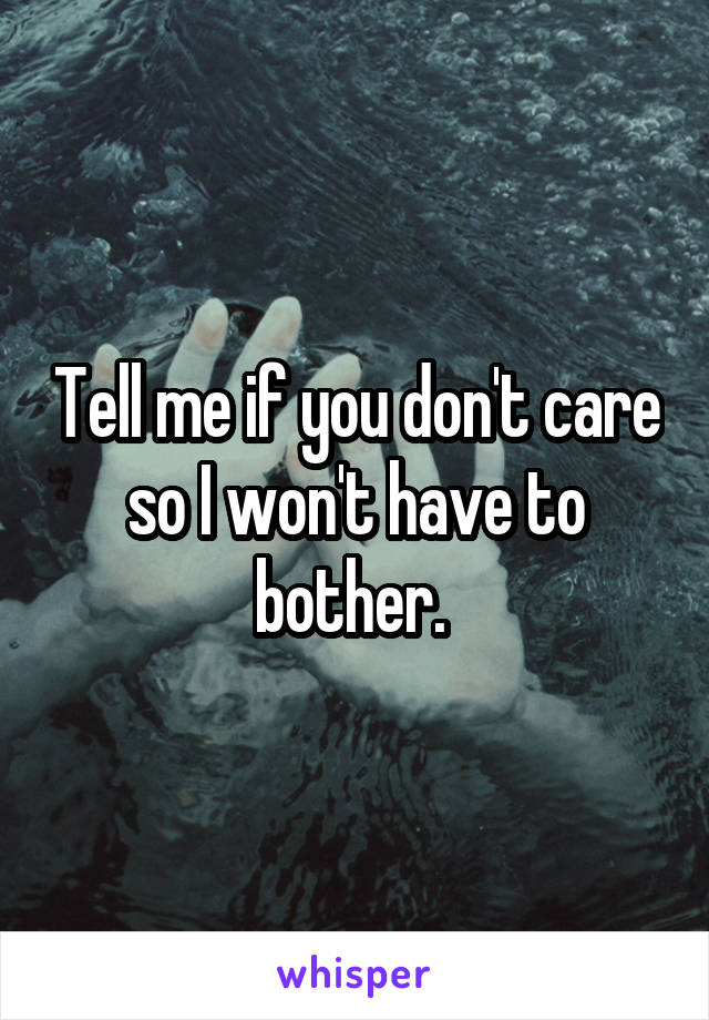 Tell me if you don't care so I won't have to bother. 