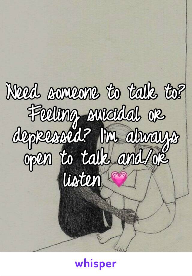 Need someone to talk to? Feeling suicidal or depressed? I'm always open to talk and/or listen 💗