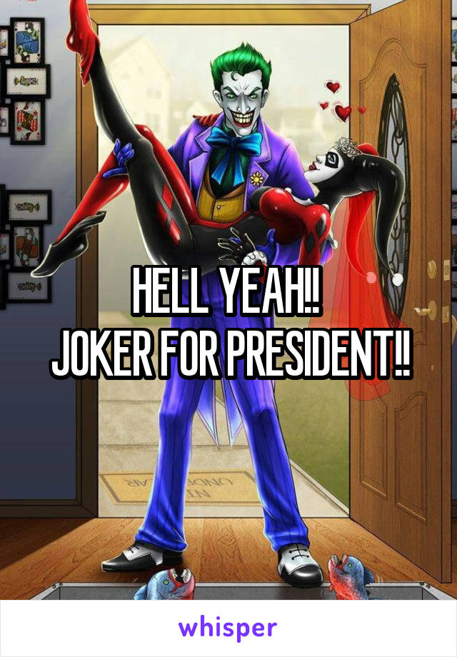 HELL YEAH!! 
JOKER FOR PRESIDENT!!