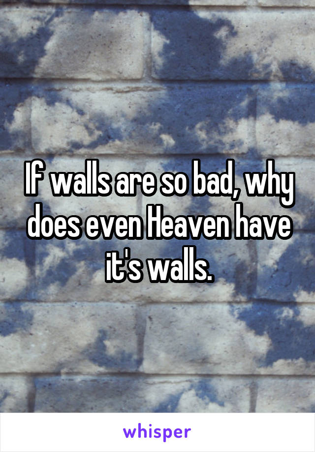 If walls are so bad, why does even Heaven have it's walls.