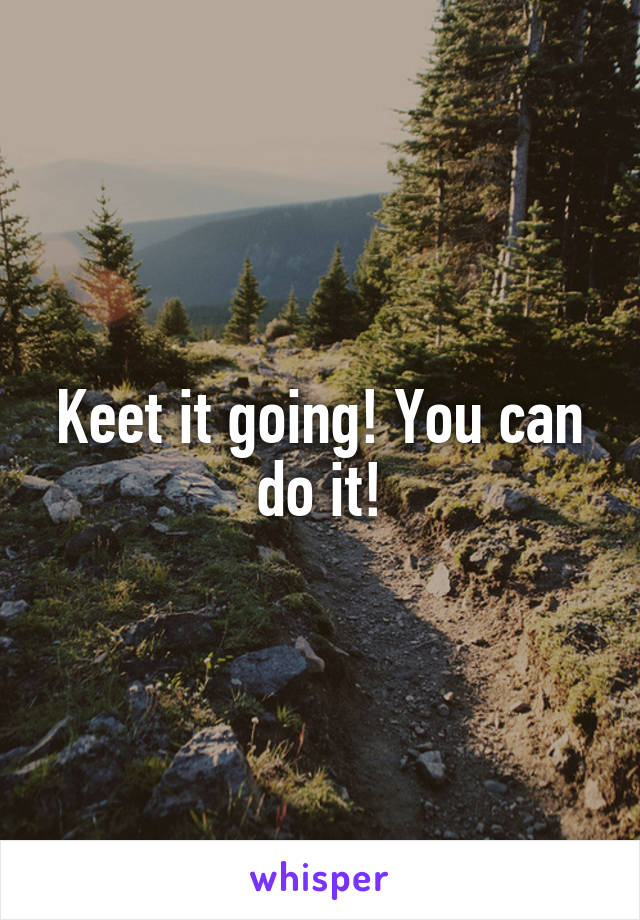 Keet it going! You can do it!