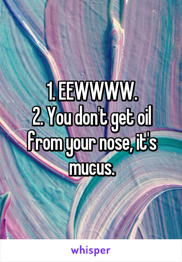 1. EEWWWW.
2. You don't get oil from your nose, it's mucus.