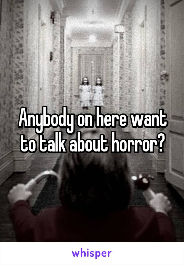 Anybody on here want to talk about horror?