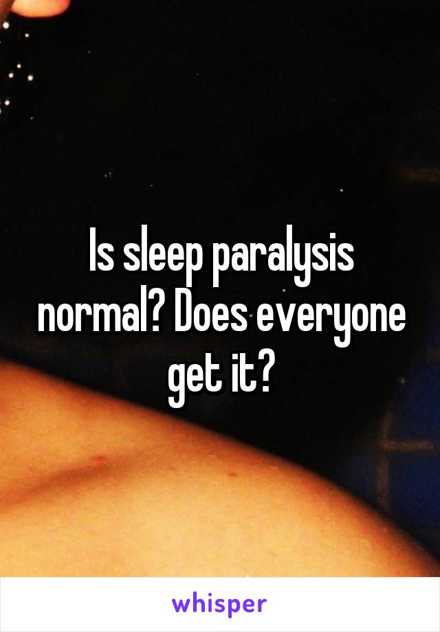 Is sleep paralysis normal? Does everyone get it?