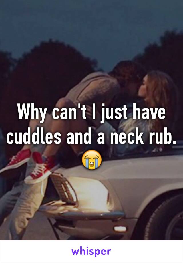 Why can't I just have cuddles and a neck rub. 😭