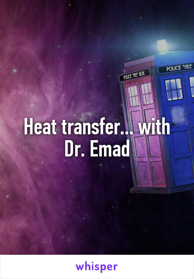 Heat transfer... with Dr. Emad