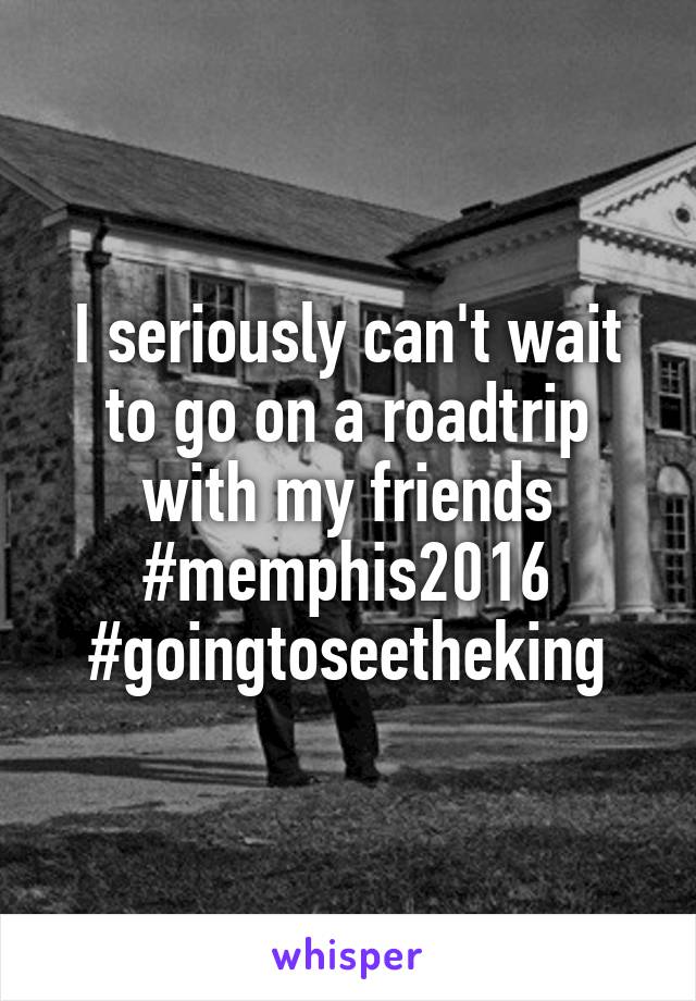 I seriously can't wait to go on a roadtrip with my friends #memphis2016 #goingtoseetheking