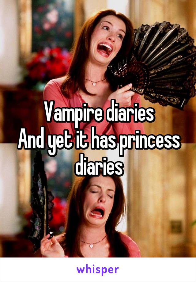 Vampire diaries
And yet it has princess diaries