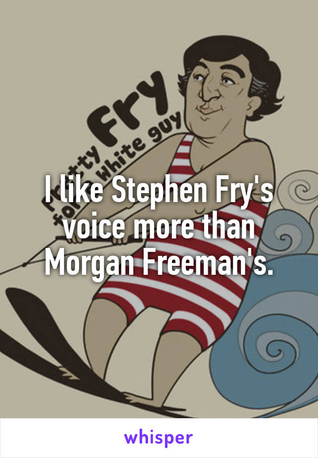 I like Stephen Fry's voice more than Morgan Freeman's.