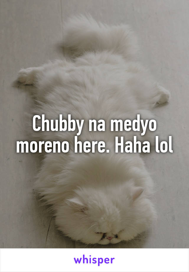 Chubby na medyo moreno here. Haha lol