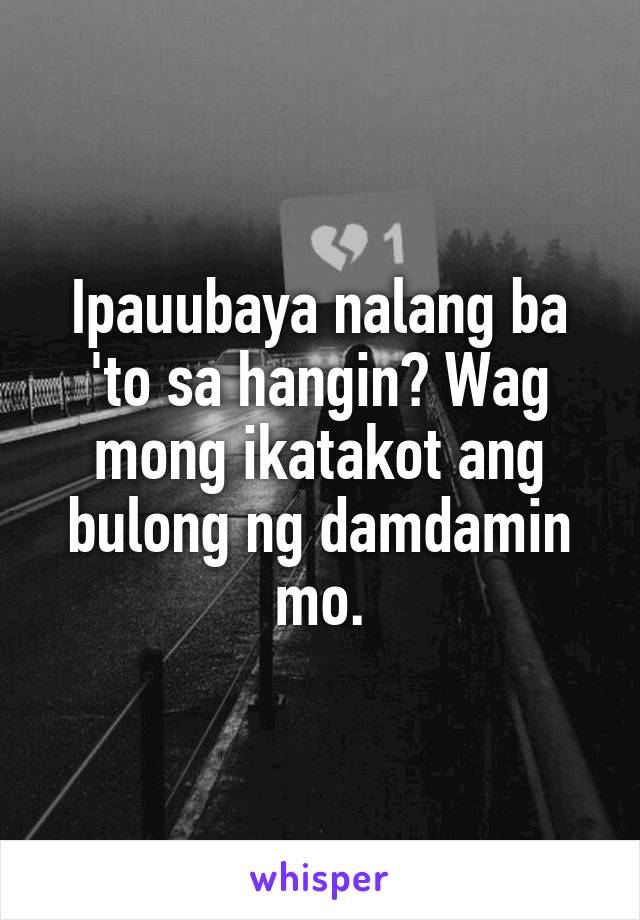 Ipauubaya nalang ba 'to sa hangin? Wag mong ikatakot ang bulong ng damdamin mo.