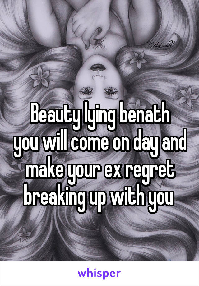 
Beauty lying benath you will come on day and make your ex regret breaking up with you 