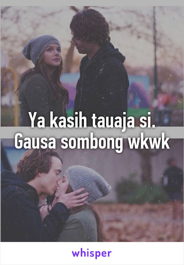 Ya kasih tauaja si. Gausa sombong wkwk