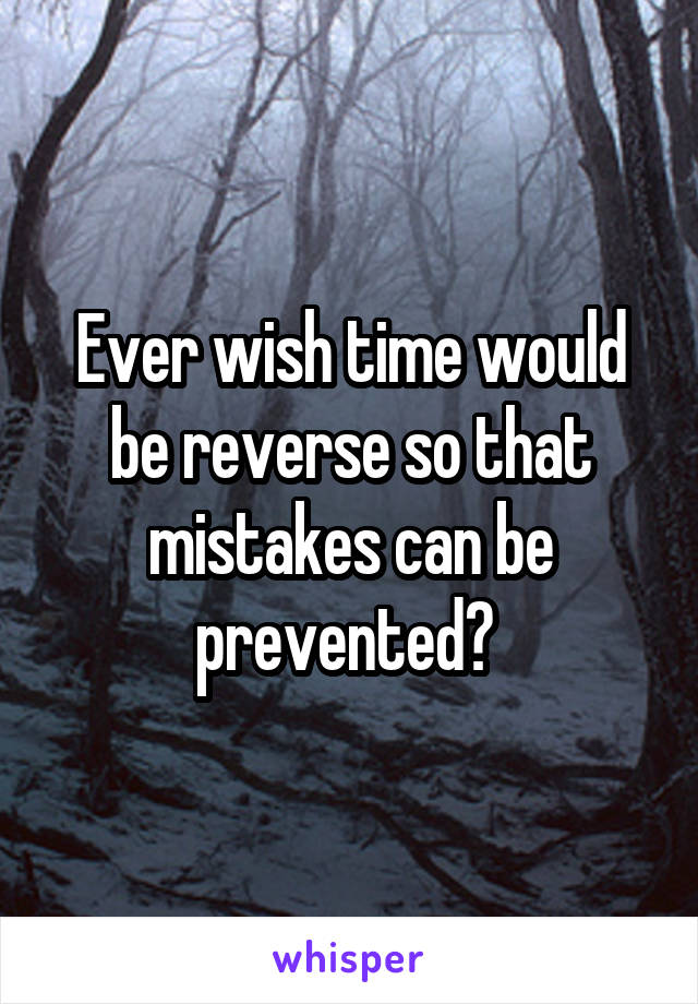 Ever wish time would be reverse so that mistakes can be prevented? 