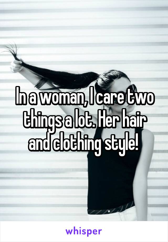 In a woman, I care two things a lot. Her hair and clothing style! 