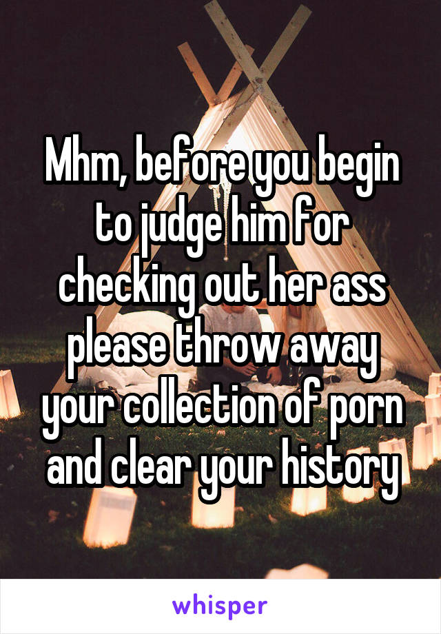 Mhm, before you begin to judge him for checking out her ass please throw away your collection of porn and clear your history