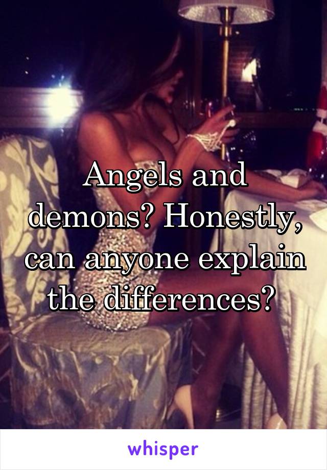 Angels and demons? Honestly, can anyone explain the differences? 