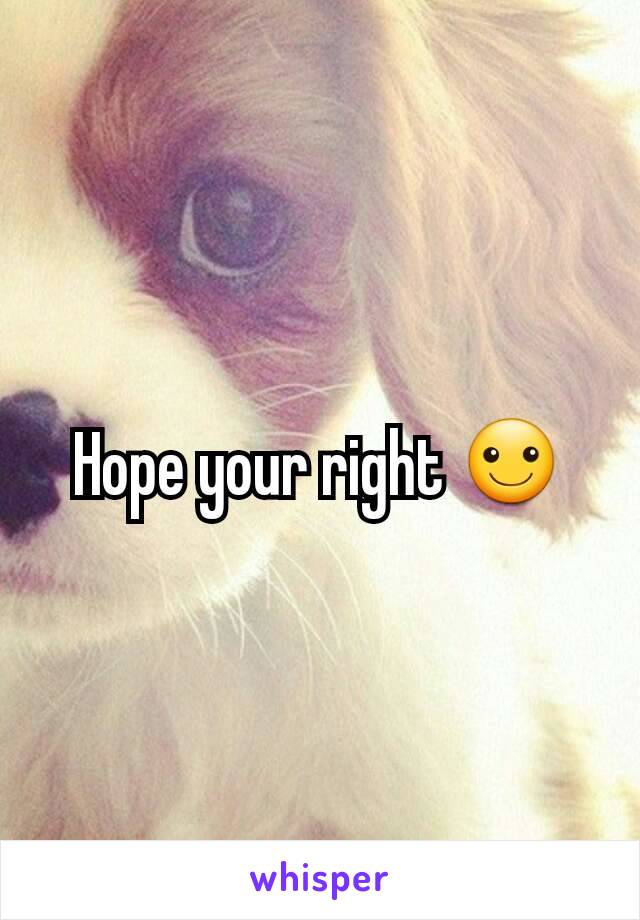 Hope your right ☺