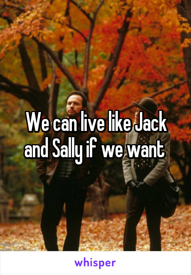 We can live like Jack and Sally if we want 