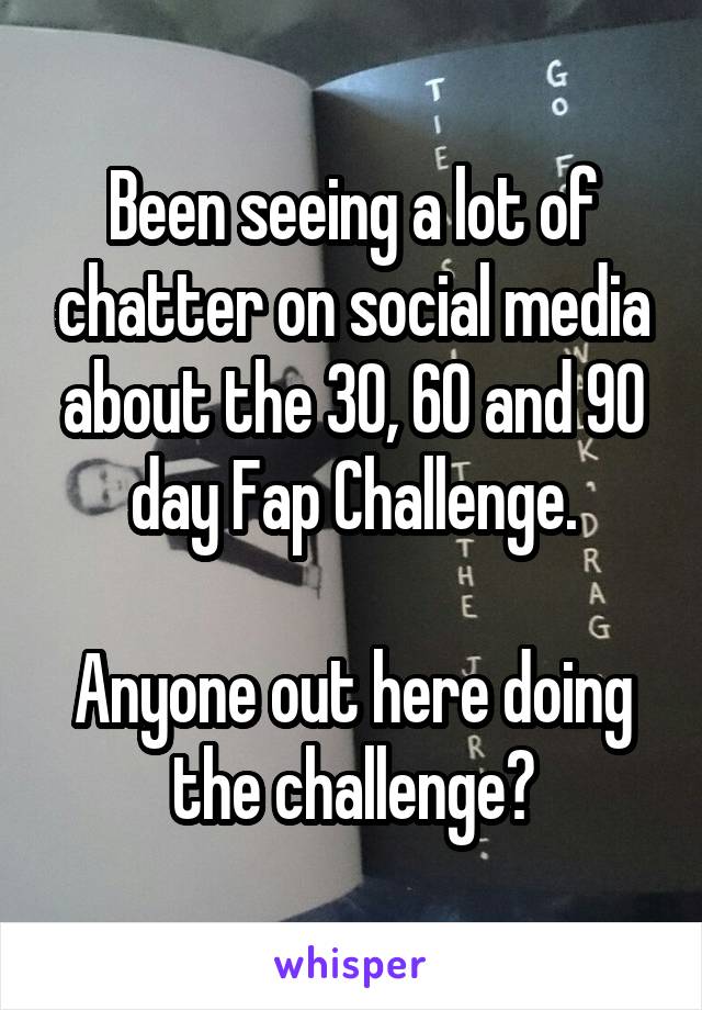 Been seeing a lot of chatter on social media about the 30, 60 and 90 day Fap Challenge.

Anyone out here doing the challenge?