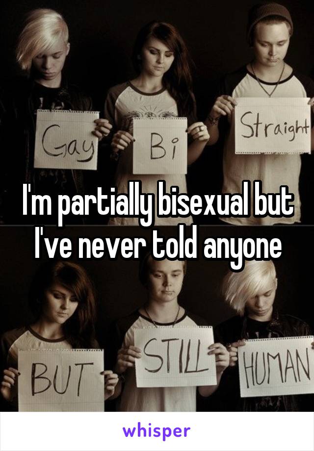 I'm partially bisexual but I've never told anyone