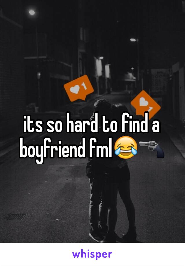 its so hard to find a boyfriend fml😂🔫